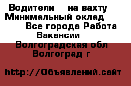 Водители BC на вахту. › Минимальный оклад ­ 60 000 - Все города Работа » Вакансии   . Волгоградская обл.,Волгоград г.